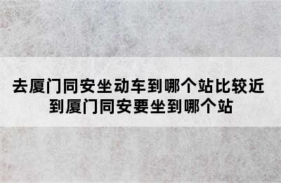 去厦门同安坐动车到哪个站比较近 到厦门同安要坐到哪个站